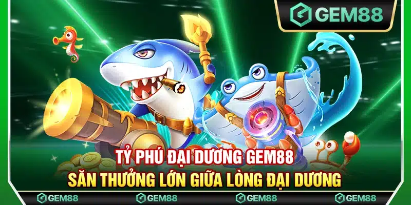 Tỷ phú đại dương Gem88 – Săn thưởng lớn giữa lòng đại dương