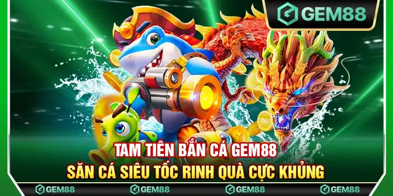 Tam tiên bắn cá Gem88 - Săn cá siêu tốc rinh quà cực khủng