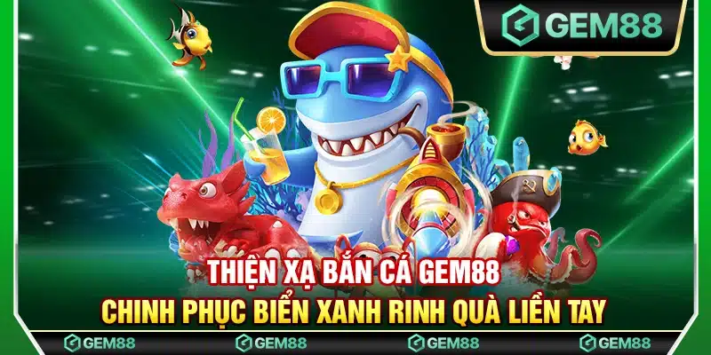 Thiện xạ bắn cá Gem88 – Chinh phục biển xanh rinh quà liền tay