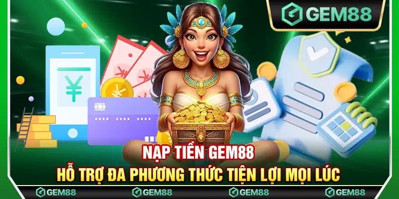 Nạp tiền Gem88 – Hỗ trợ đa phương thức tiện lợi mọi lúc