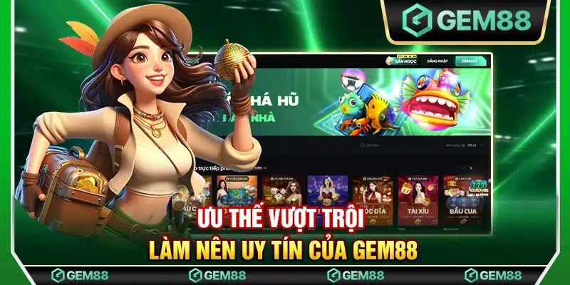 Ưu thế vượt trội làm nên uy tín của Gem88